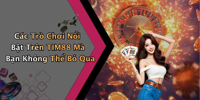 Các Trò Chơi Nổi Bật Trên TIM88 Mà Bạn Không Thể Bỏ Qua