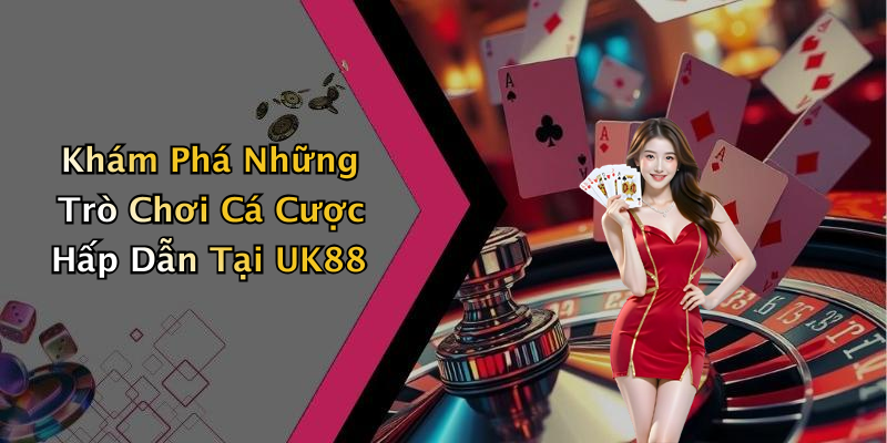 Khám Phá Những Trò Chơi Cá Cược Hấp Dẫn Tại UK88