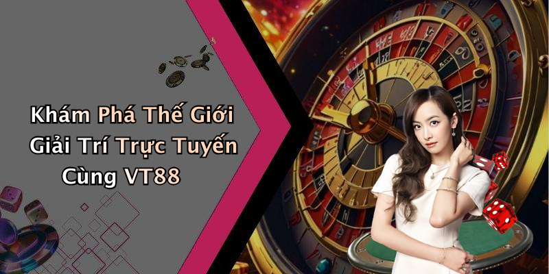 Khám Phá Thế Giới Giải Trí Trực Tuyến Cùng VT88